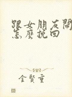 跟女朋友闹矛盾怎么挽回