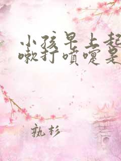 小孩早上起床咳嗽打喷嚏是什么原因