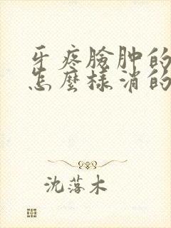 牙疼脸肿的严重怎么样消的快