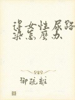 得女性尿路有感染怎么办