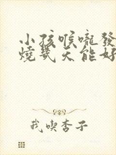 小孩喉咙发炎发烧几天能好