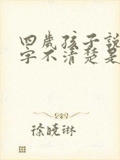 四岁孩子说话吐字不清楚是什么原因