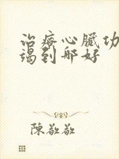 治疗心脏功能衰竭到哪好