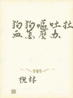 狗狗呕吐拉稀带血怎么办