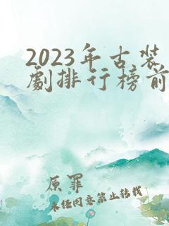 2023年古装剧排行榜前十名