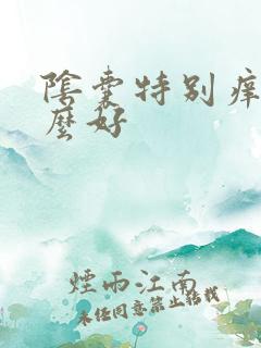 阴囊特别痒用什么好