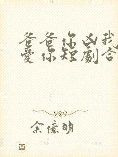 爸爸你凶我我也爱你短剧合集