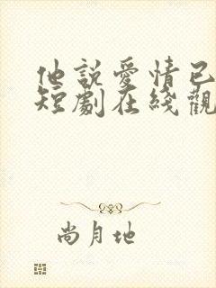 他说爱情已迟暮短剧在线观看完整版