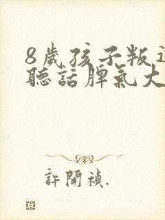 8岁孩子叛逆不听话脾气大怎么办