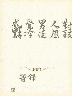 感觉男人对你有点冷淡应该怎么做