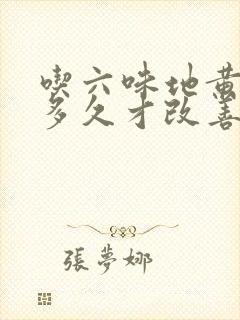 吃六味地黄胶囊多久才改善效果