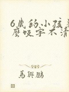 6岁的小孩为什么咬字不清楚