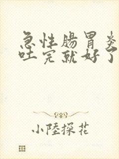 急性肠胃炎拉完吐完就好了吗