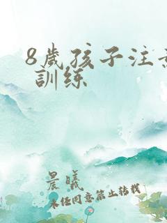 8岁孩子注意力 训练