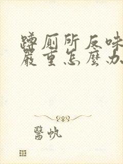 蹲厕所反味特别严重怎么办