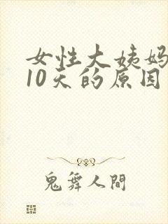 女性大姨妈延迟10天的原因