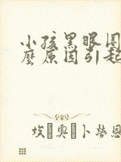 小孩黑眼圈是什么原因引起的