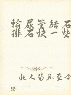 输尿管结石怎么排石快一些