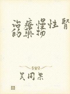 治疗慢性肾病好的药物