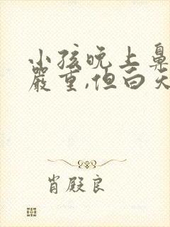 小孩晚上鼻塞很严重,但白天没事