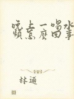 晚上一喝水就尿频怎么回事