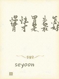 慢性胃炎怎样养胃才是最好