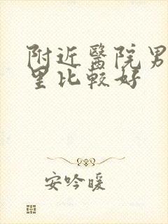 附近医院男科哪里比较好