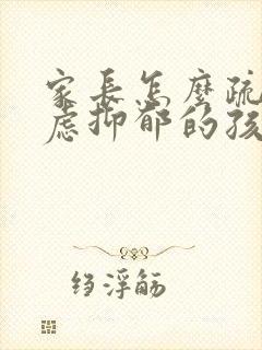 家长怎么疏导焦虑抑郁的孩子