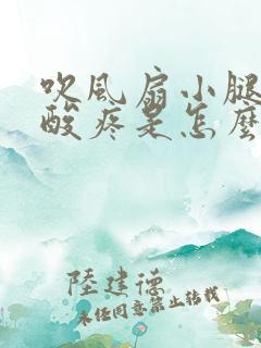 吹风扇小腿肚子酸疼是怎么回事