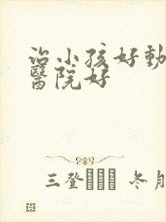 治小孩好动哪里医院好