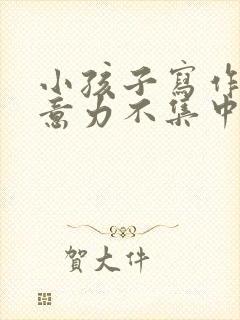 小孩子写作业注意力不集中