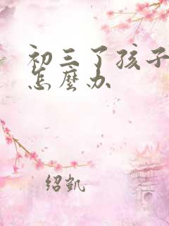 初三了孩子厌学怎么办