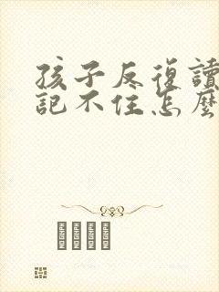 孩子反复读就是记不住怎么回事