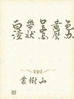 白带呈黄色豆腐渣状怎么办