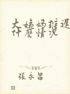 大姨妈推迟四天什么情况