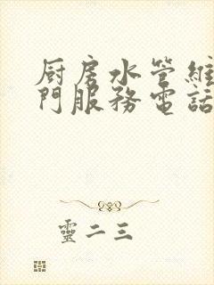 厨房水管维修上门服务电话