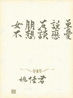 女朋友说单纯的不想谈恋爱了怎么办