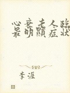 心衰老人临终前最明显症状