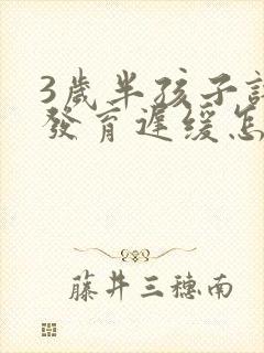 3岁半孩子语言发育迟缓怎么治疗