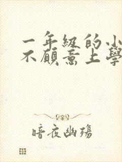 一年级的小朋友不愿意上学怎么办