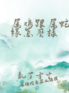 属鸡跟属蛇的姻缘怎么样