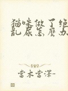 猫咪做了绝育还乱尿怎么办