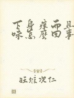 下身痒而且有异味怎么回事