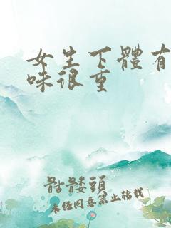 女生下体有鱼腥味很重