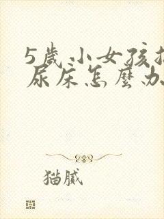 5岁小女孩总是尿床怎么办