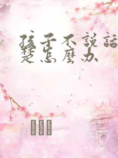 孩子不说话不清楚怎么办