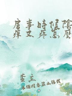 房事时候阴道又痒又疼怎么回事