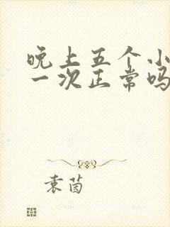 晚上五个小时尿一次正常吗