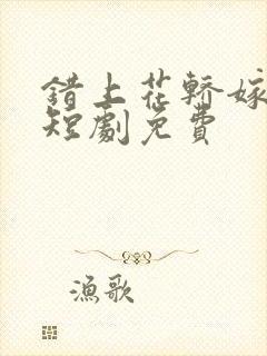 错上花轿嫁王爷短剧免费