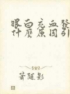 眼白充血发黄是什么原因引起的